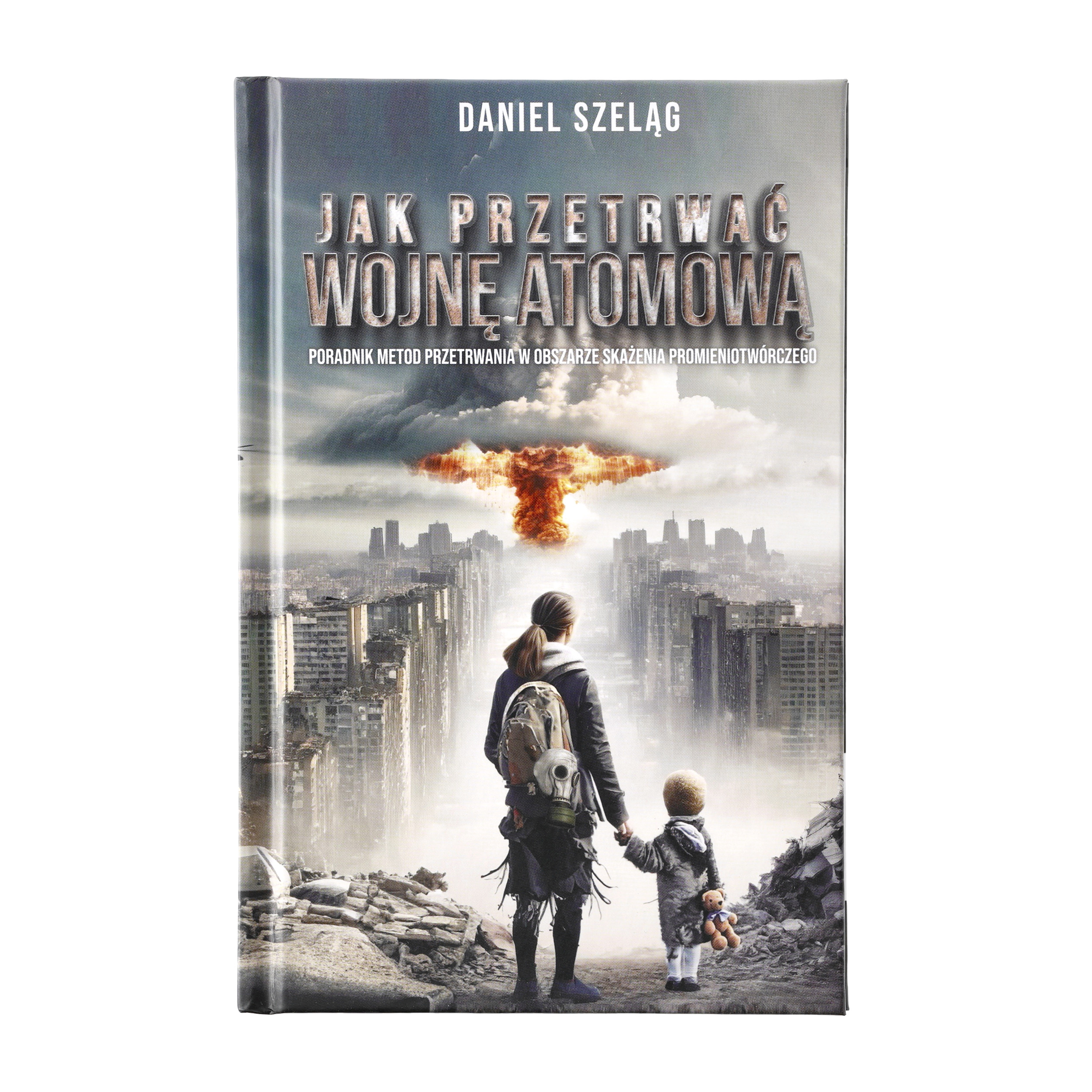 Książka „Jak Przetrwać Wojnę Atomową - Poradnik metod przetrwania w obszarze skażenia promieniotwórczego" Daniel Szeląg
